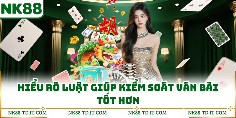 Hiểu Rõ Luật Giúp Kiểm Soát Ván Bài Tốt Hơn