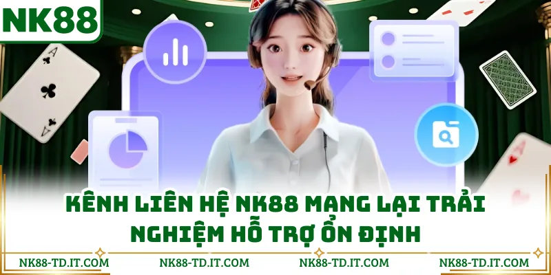 Kênh Liên Hệ NK88 Mang Lại Trải Nghiệm Hỗ Trợ Ổn Định
